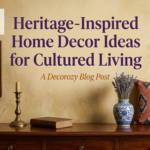 Heritage-Inspired Home Decor Ideas for Cultured Living